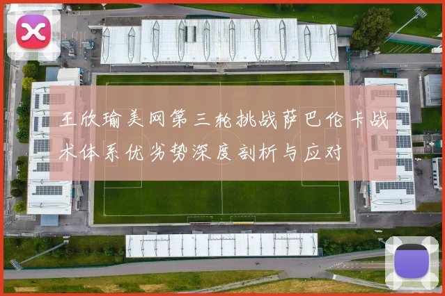 王欣瑜美网第三轮挑战萨巴伦卡战术体系优劣势深度剖析与应对