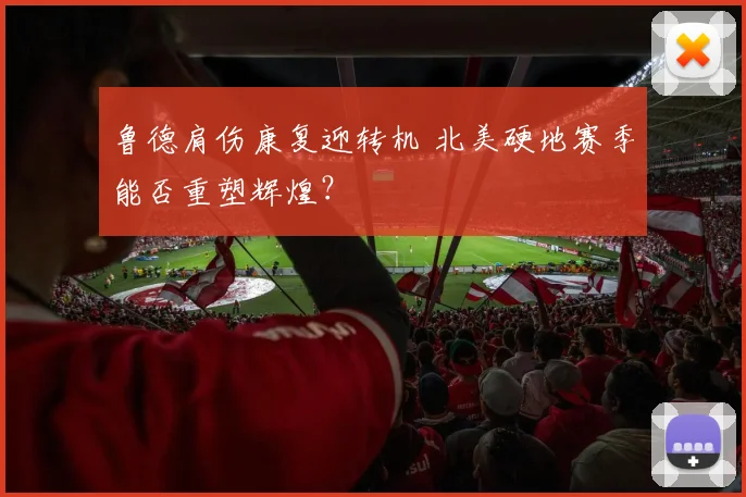 鲁德肩伤康复迎转机 北美硬地赛季能否重塑辉煌？