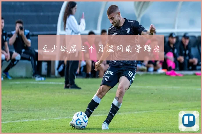 至少缺席三个月温网前景黯淡