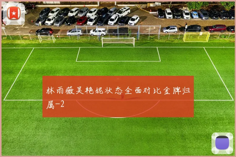 林雨薇吴艳妮状态全面对比金牌归属