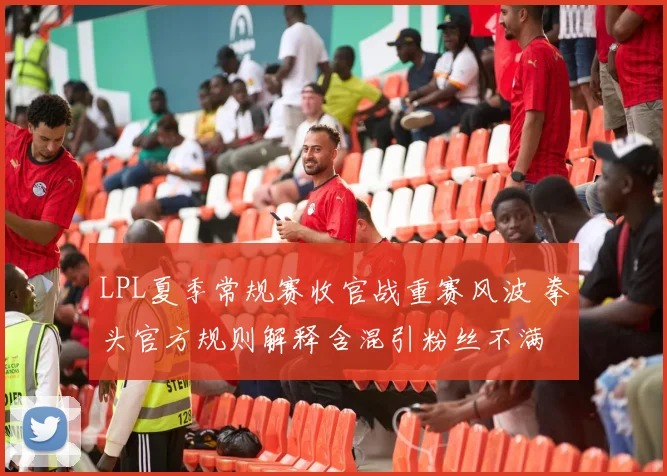 LPL夏季常规赛收官战重赛风波 拳头官方规则解释含混引粉丝不满