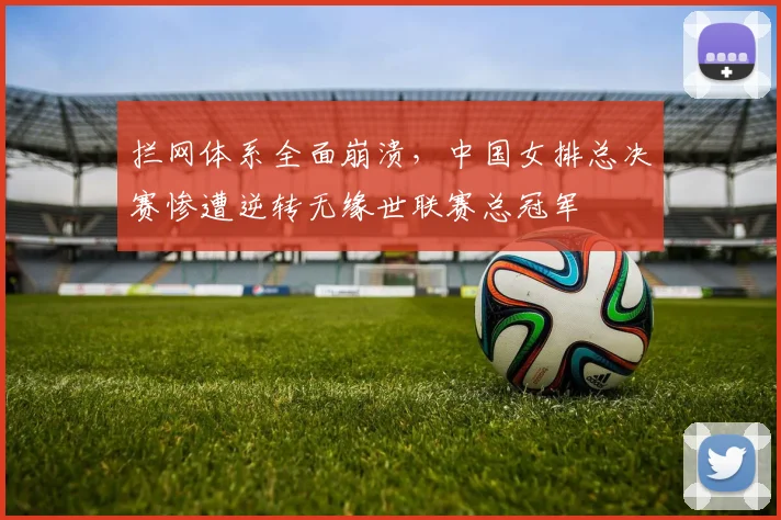 拦网体系全面崩溃，中国女排总决赛惨遭逆转无缘世联赛总冠军